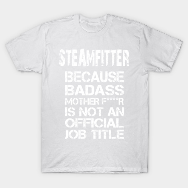 Steamfitter Because Badass Mother F****r Is Not An Official Job Title â€“ T & Accessories T-Shirt-TJ